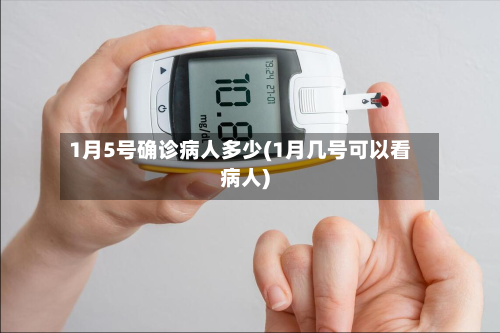 1月5号确诊病人多少(1月几号可以看病人)