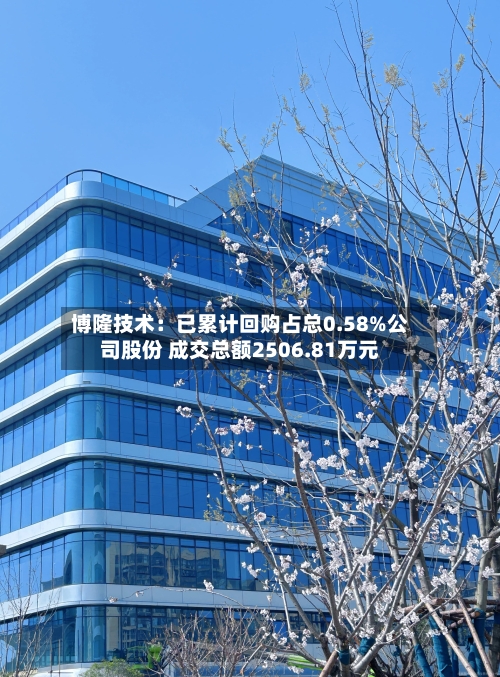博隆技术:已累计回购占总0.58%公司股份 成交总额2506.81万元-第3张图片
