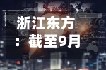 浙江东方：截至9月30日公司尚未出售已回购股份