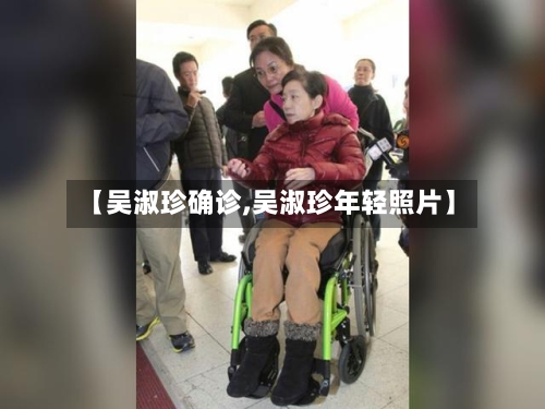 【吴淑珍确诊,吴淑珍年轻照片】