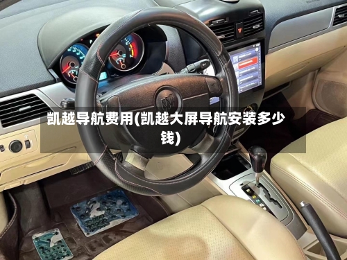 凯越导航费用(凯越大屏导航安装多少钱)-第3张图片