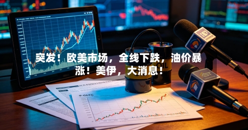 突发！欧美市场，全线下跌，油价暴涨！美伊	，大消息！-第3张图片