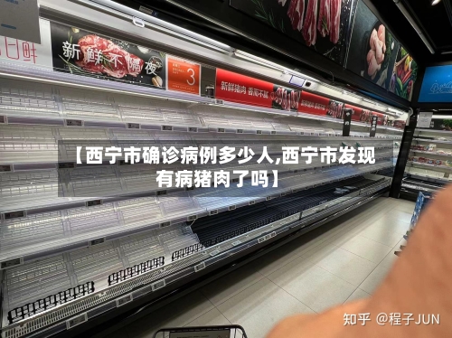 【西宁市确诊病例多少人,西宁市发现有病猪肉了吗】-第1张图片