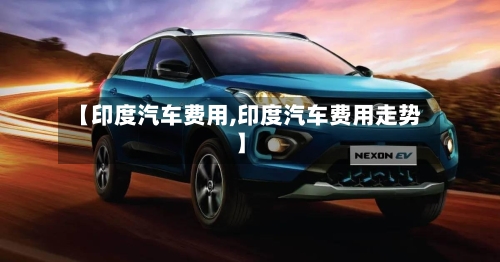 【印度汽车费用,印度汽车费用走势】