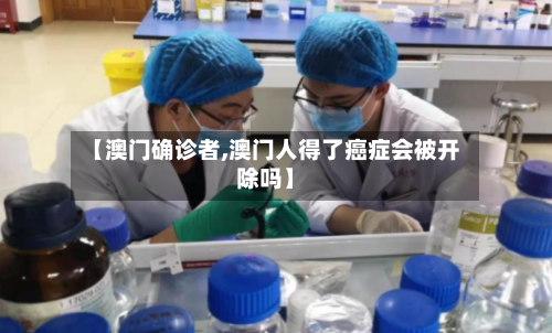 【澳门确诊者,澳门人得了癌症会被开除吗】