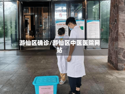 游仙区确诊/游仙区中医医院网站