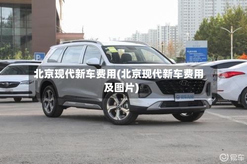 北京现代新车费用(北京现代新车费用及图片)-第2张图片