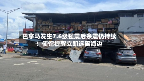 巴拿马发生7.6级强震后余震仍持续！使馆提醒立即远离海边-第3张图片