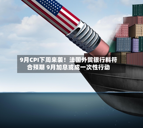 9月CPI下周来袭！法国外贸银行料符合预期 9月加息或成一次性行动-第3张图片