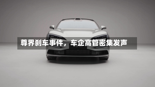 尊界刹车事件，车企高管密集发声