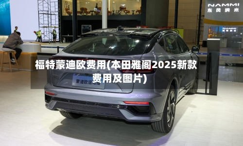 福特蒙迪欧费用(本田雅阁2025新款费用及图片)