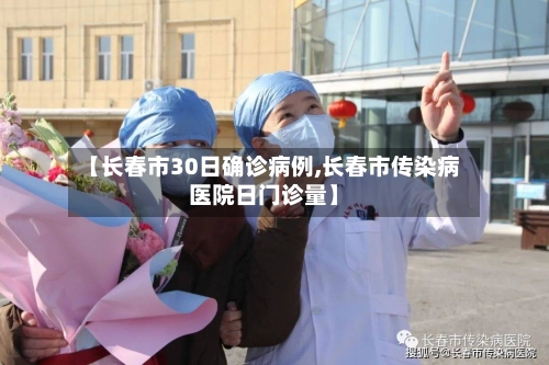 【长春市30日确诊病例,长春市传染病医院日门诊量】-第3张图片