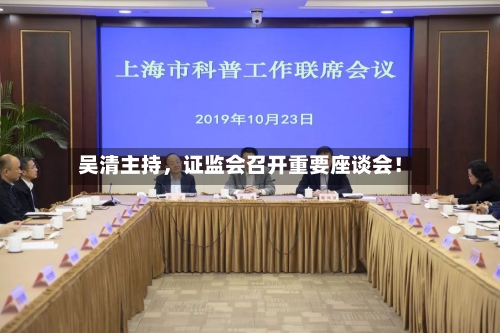 吴清主持	，证监会召开重要座谈会！-第3张图片