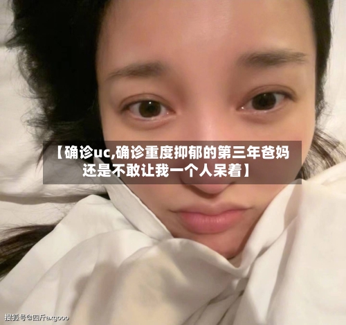 【确诊uc,确诊重度抑郁的第三年爸妈还是不敢让我一个人呆着】-第2张图片