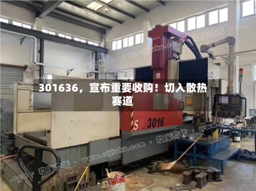 301636，宣布重要收购！切入散热赛道-第2张图片