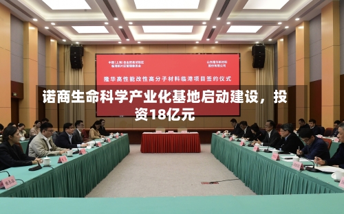 诺商生命科学产业化基地启动建设,投资18亿元