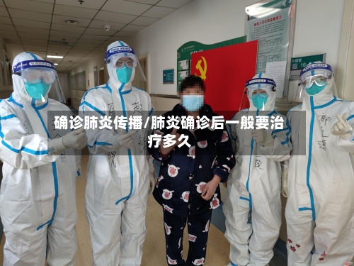 确诊肺炎传播/肺炎确诊后一般要治疗多久
