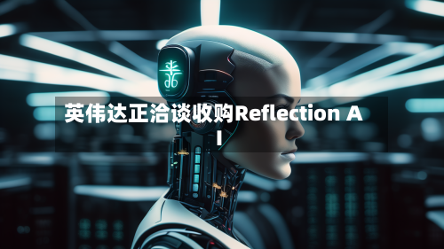 英伟达正洽谈收购Reflection AI-第1张图片