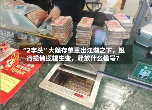 “2字头”大额存单重出江湖之下，银行揽储逻辑生变，释放什么信号？