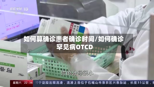 如何算确诊患者确诊时间/如何确诊罕见病OTCD