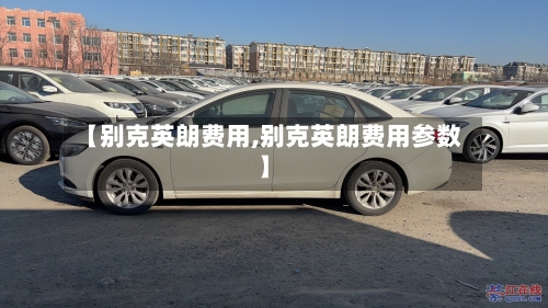 【别克英朗费用,别克英朗费用参数】