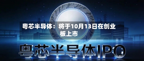 粤芯半导体:将于10月13日在创业板上市