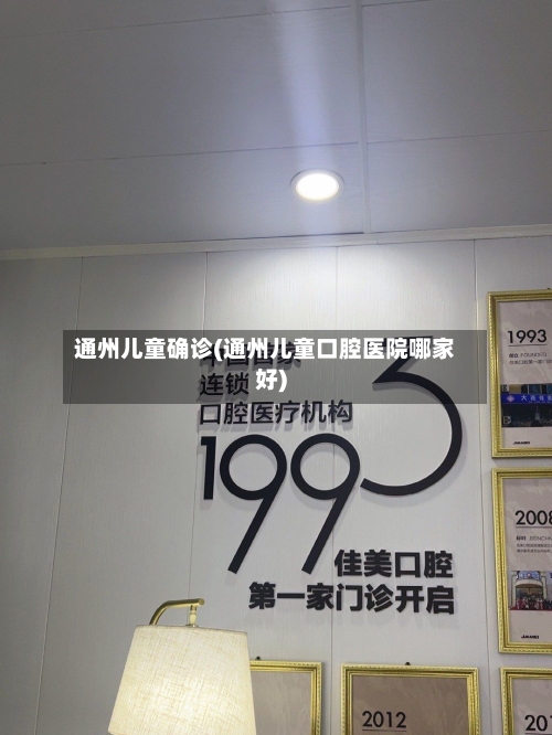 通州儿童确诊(通州儿童口腔医院哪家好)
