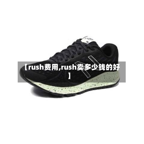 【rush费用,rush卖多少钱的好】-第3张图片