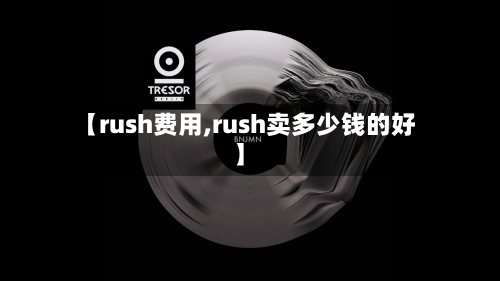 【rush费用,rush卖多少钱的好】