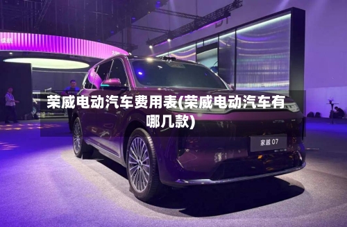荣威电动汽车费用表(荣威电动汽车有哪几款)