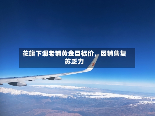 花旗下调老铺黄金目标价，因销售复苏乏力
