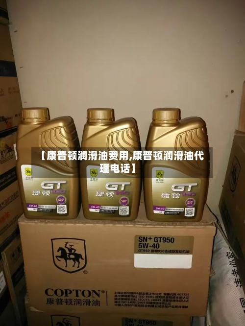 【康普顿润滑油费用,康普顿润滑油代理电话】