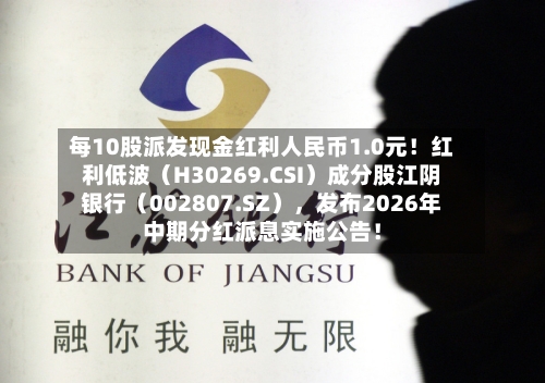 每10股派发现金红利人民币1.0元！红利低波（H30269.CSI）成分股江阴银行（002807.SZ），发布2026年中期分红派息实施公告！-第2张图片