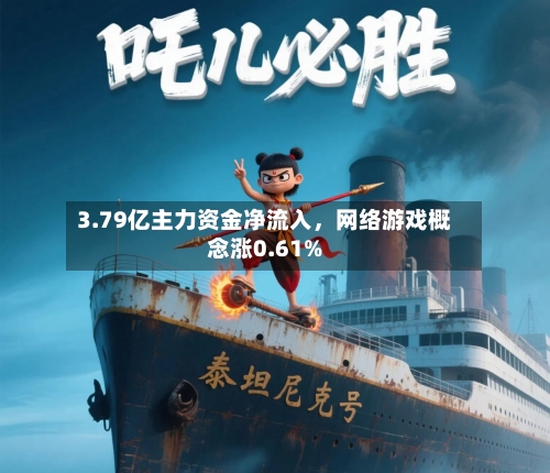 3.79亿主力资金净流入，网络游戏概念涨0.61%-第3张图片