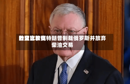 欧盟比较高
外交官敦促特朗普制裁俄罗斯并放弃柴油交易
