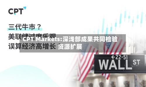CPT Markets:深浅部成果共同检验资源扩展-第3张图片