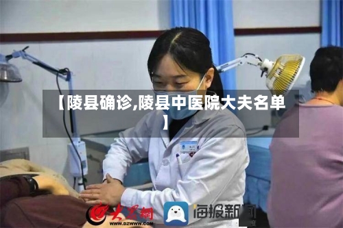 【陵县确诊,陵县中医院大夫名单】