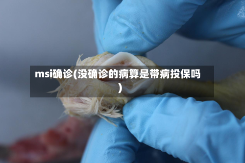msi确诊(没确诊的病算是带病投保吗)