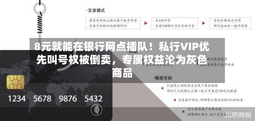 8元就能在银行网点插队!私行VIP优先叫号权被倒卖,专属权益沦为灰色商品