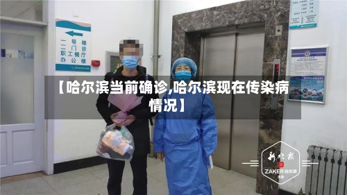 【哈尔滨当前确诊,哈尔滨现在传染病情况】-第2张图片