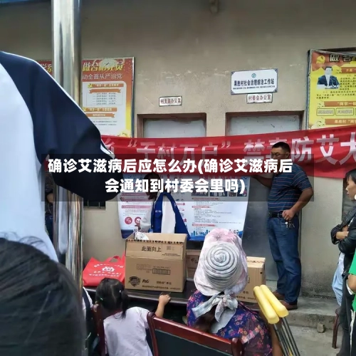 确诊艾滋病后应怎么办(确诊艾滋病后会通知到村委会里吗)-第2张图片