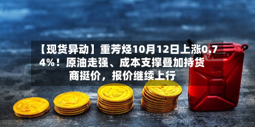 【现货异动】重芳烃10月12日上涨0.74%！原油走强、成本支撑叠加持货商挺价，报价继续上行