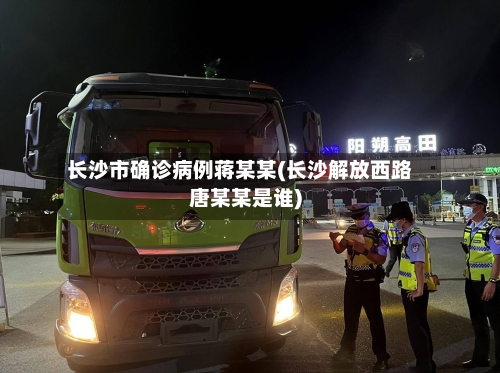 长沙市确诊病例蒋某某(长沙解放西路唐某某是谁)-第3张图片