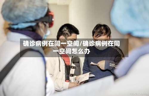确诊病例在同一空间/确诊病例在同一空间怎么办-第2张图片
