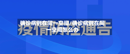 确诊病例在同一空间/确诊病例在同一空间怎么办