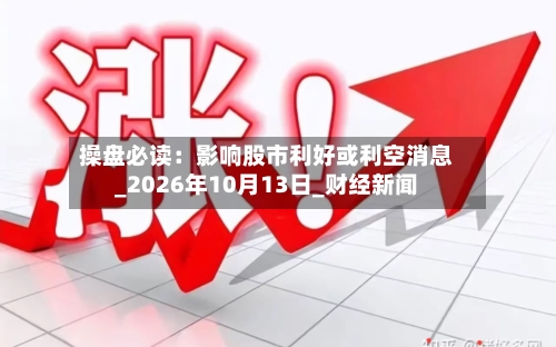 操盘必读:影响股市利好或利空消息_2026年10月13日_财经新闻-第2张图片