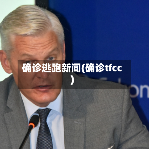 确诊逃跑新闻(确诊tfcc)-第2张图片