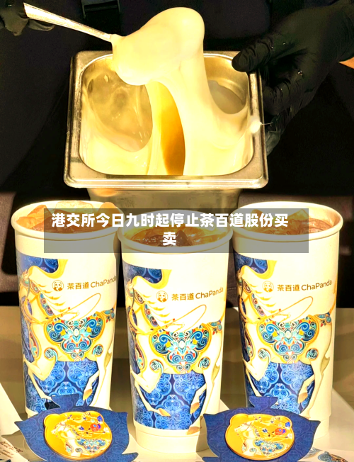 港交所今日九时起停止茶百道股份买卖-第3张图片