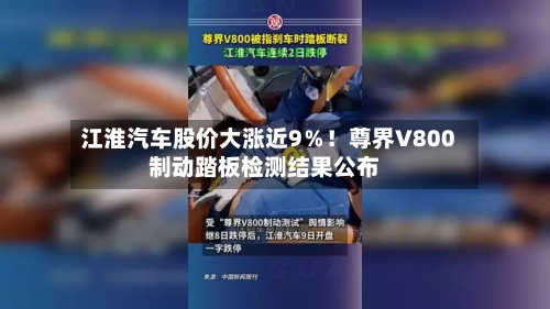 江淮汽车股价大涨近9%!尊界V800制动踏板检测结果公布-第2张图片