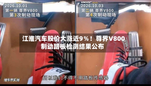 江淮汽车股价大涨近9%!尊界V800制动踏板检测结果公布
